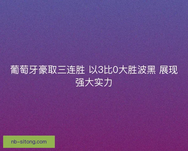 葡萄牙豪取三连胜 以3比0大胜波黑 展现强大实力
