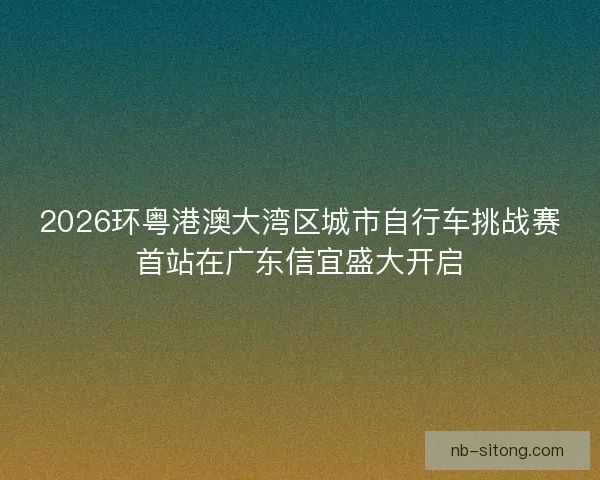 2026环粤港澳大湾区城市自行车挑战赛首站在广东信宜盛大开启